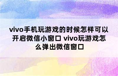 vivo手机玩游戏的时候怎样可以开启微信小窗口 vivo玩游戏怎么弹出微信窗口